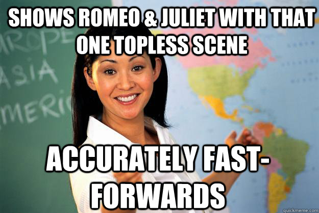 Shows Romeo & Juliet with that one topless scene accurately fast-forwards   Unhelpful High School Teacher