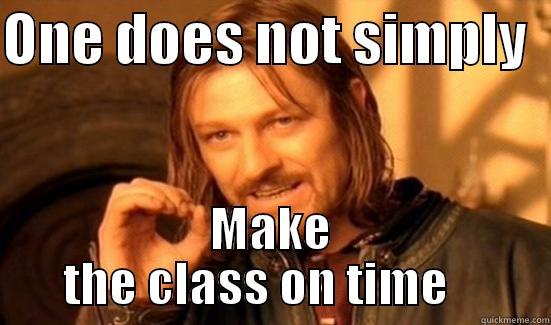 ONE DOES NOT SIMPLY   MAKE THE CLASS ON TIME    Boromir