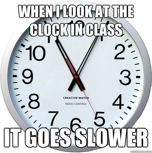 When i look at the clock in class it goes slower - When i look at the clock in class it goes slower  Misc