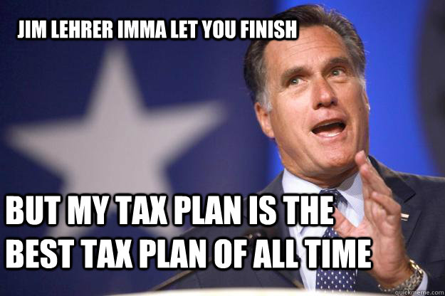 Jim Lehrer Imma let you finish but my tax plan is the best tax plan of all time  Mitt Romney