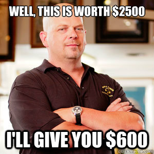 Well, this is worth $2500 i'll give you $600  Pawn Stars