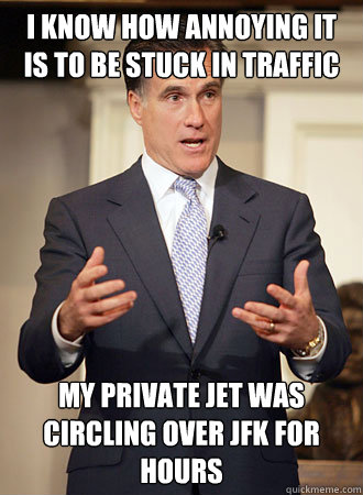 i know how annoying it is to be stuck in traffic my private jet was circling over jfk for hours - i know how annoying it is to be stuck in traffic my private jet was circling over jfk for hours  Relatable Romney