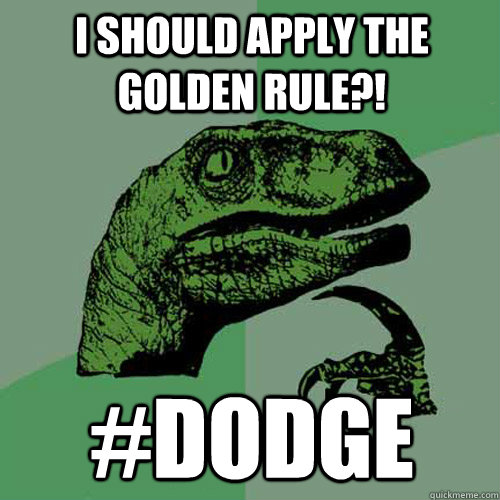 I should apply the golden rule?! #dodge - I should apply the golden rule?! #dodge  Philosoraptor