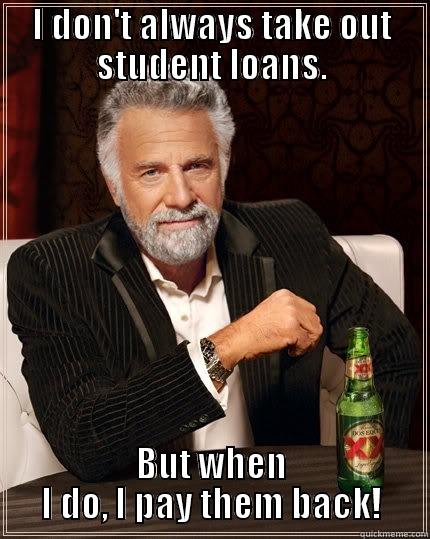 I DON'T ALWAYS TAKE OUT STUDENT LOANS. BUT WHEN I DO, I PAY THEM BACK! The Most Interesting Man In The World