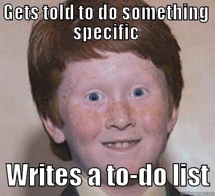 GETS TOLD TO DO SOMETHING SPECIFIC   WRITES A TO-DO LIST Over Confident Ginger