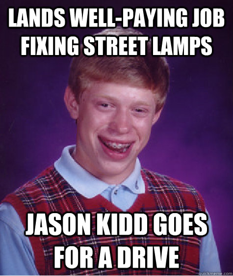 Lands well-paying job fixing street lamps Jason Kidd Goes for a drive  Bad Luck Brian