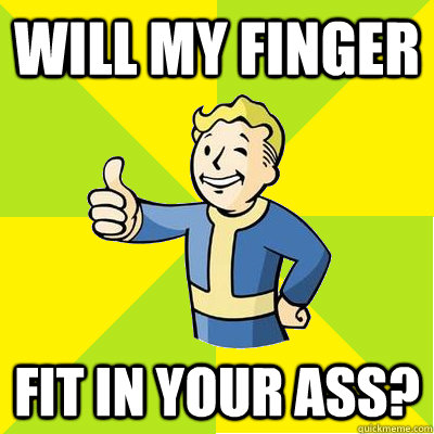 Will my finger Fit in your ass?  Fallout new vegas