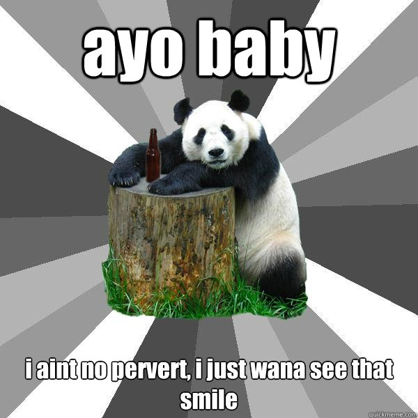 ayo baby i aint no pervert, i just wana see that smile  Pickup-Line Panda