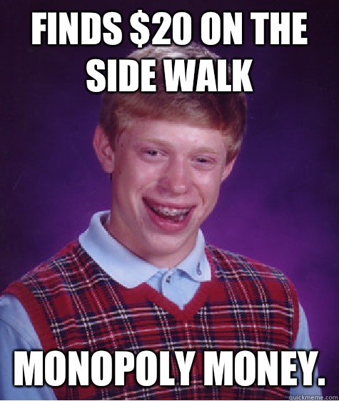 Finds $20 on the side walk Monopoly money.  Bad Luck Brian