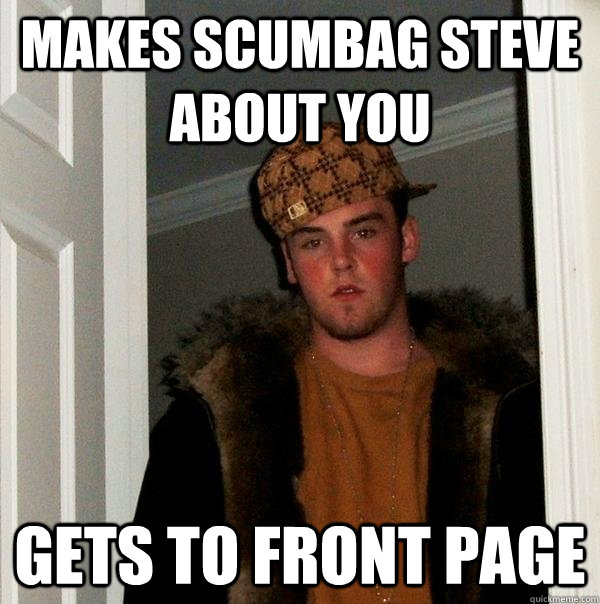 makes scumbag steve about you gets to front page  Scumbag Steve