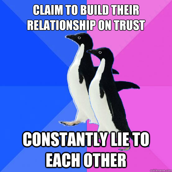 Claim to build their relationship on trust Constantly lie to each other  Socially Awkward Couple