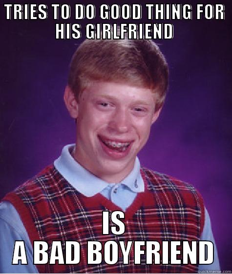 TRIES TO DO GOOD THING FOR HIS GIRLFRIEND IS A BAD BOYFRIEND Bad Luck Brian