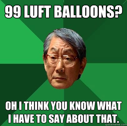 99 LUFT BALLOONS? Oh I think you know what I have to say about that. - 99 LUFT BALLOONS? Oh I think you know what I have to say about that.  High Expectations Asian Father