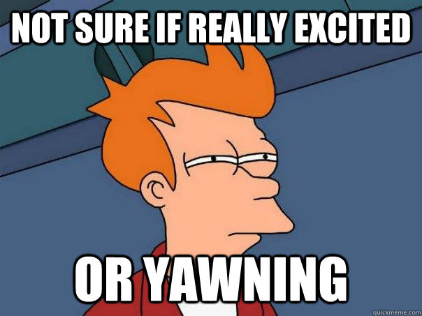 Not sure if really excited Or yawning  Futurama Fry