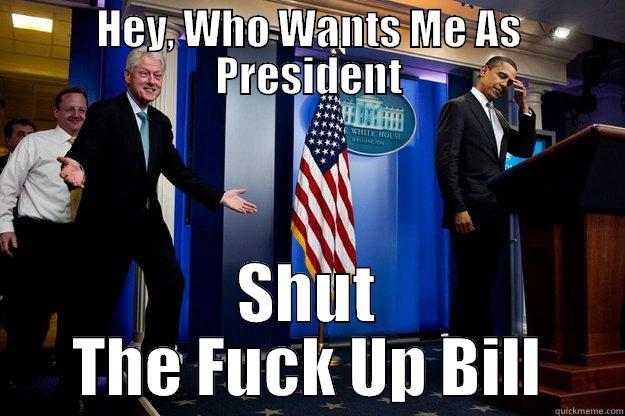 HEY, WHO WANTS ME AS PRESIDENT SHUT THE FUCK UP BILL Inappropriate Timing Bill Clinton