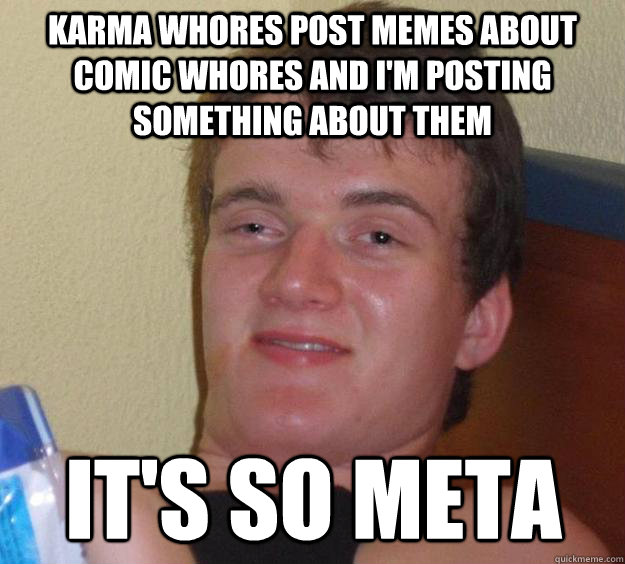 Karma whores post memes about comic whores and I'm posting something about them It's so meta - Karma whores post memes about comic whores and I'm posting something about them It's so meta  10 Guy