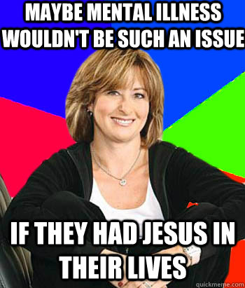 Maybe mental illness wouldn't be such an issue If they had Jesus in their lives  Sheltering Suburban Mom