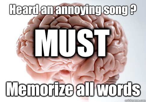 Heard an annoying song ? Memorize all words MUST  Scumbag Brain