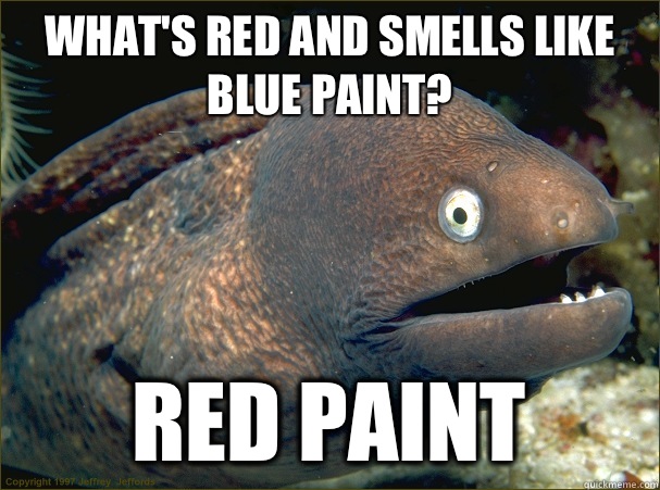 What's red and smells like blue paint? Red paint  Bad Joke Eel