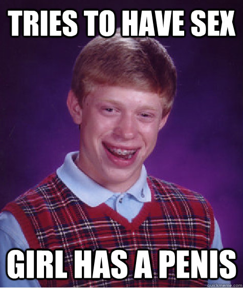 Tries to have sex girl has a penis  Bad Luck Brian