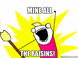 Mine all the raisins!  All The Things