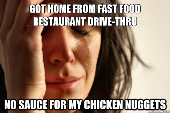 got home from fast food restaurant drive-thru no sauce for my chicken nuggets  First World Problems