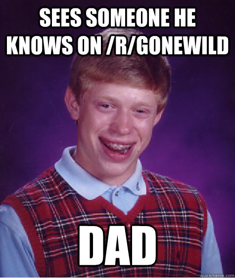 Sees someone he knows on /r/gonewild Dad  Bad Luck Brian