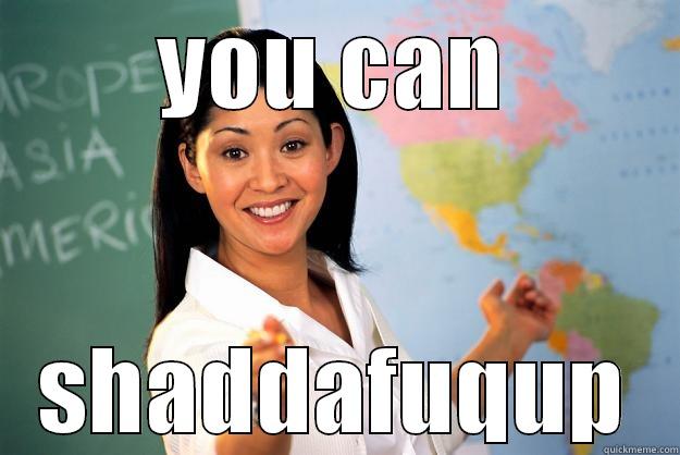 ucan shaddafuqup - YOU CAN SHADDAFUQUP Unhelpful High School Teacher