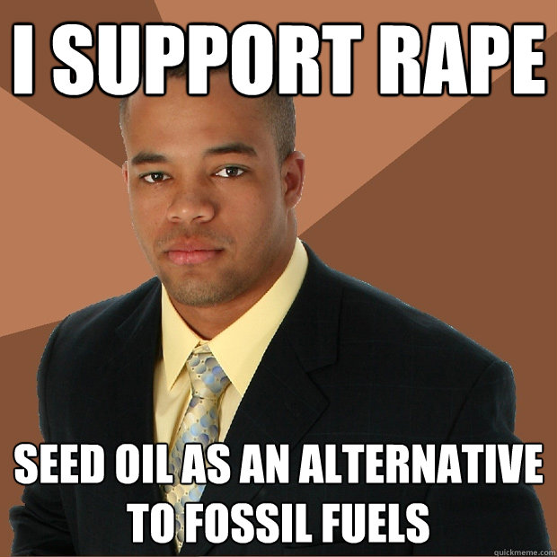 i support rape seed oil as an alternative to fossil fuels  Successful Black Man