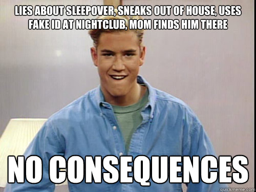 lies about sleepover, sneaks out of house, uses fake id at nightclub, mom finds him there no consequences - lies about sleepover, sneaks out of house, uses fake id at nightclub, mom finds him there no consequences  Lucky Zack Morris