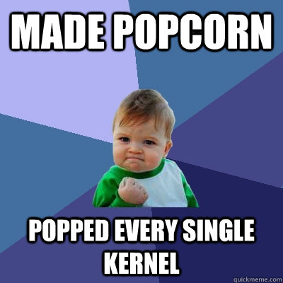 Made popcorn  Popped every single kernel  Success Kid