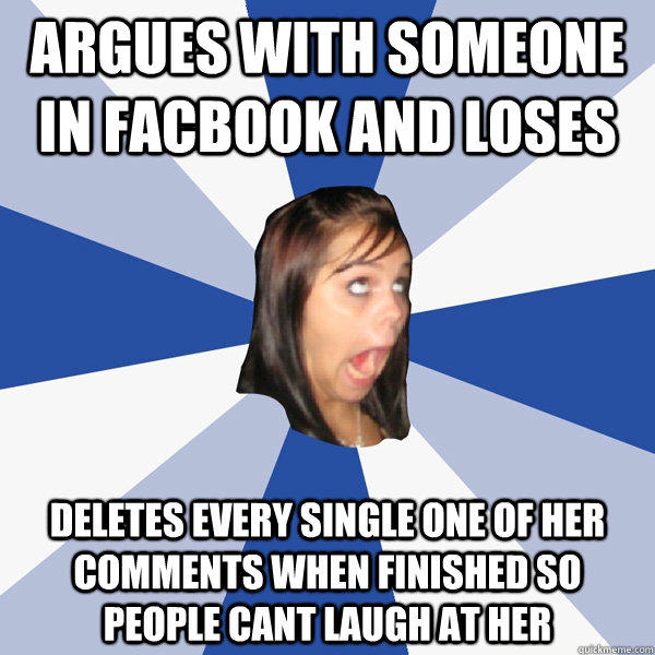 Argues with someone in Facbook and loses deletes every single one of her comments when finished so people cant laugh at her  