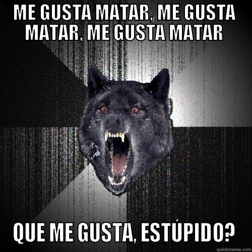 ME GUSTA MATAR, ME GUSTA MATAR, ME GUSTA MATAR QUE ME GUSTA, ESTÚPIDO? Insanity Wolf