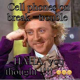 CELL PHONES ON BREAK =TROUBLE  HAHA. YOU THOUGHT !!!!  Condescending Wonka