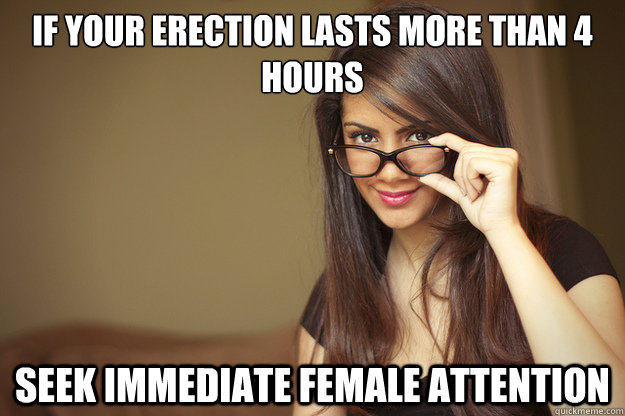 if your erection lasts more than 4 hours seek immediate female attention  Actual Sexual Advice Girl