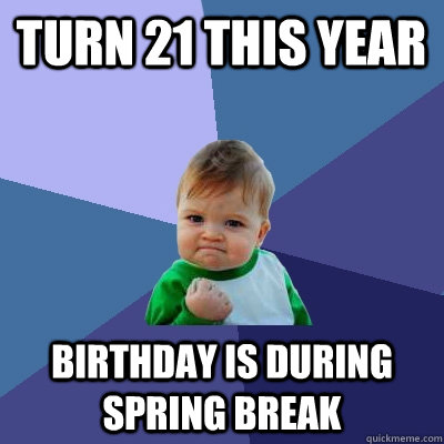 Turn 21 this year Birthday is during spring break - Turn 21 this year Birthday is during spring break  Success Kid