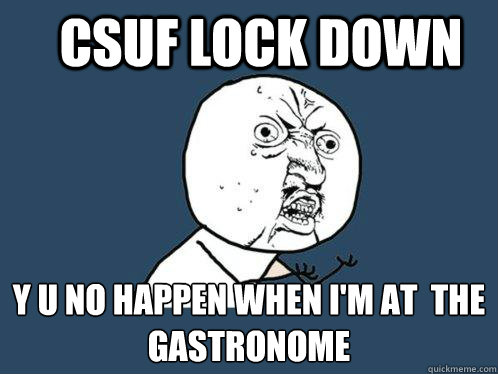 CSUF LOCK DOWN y u no happen when I'm at  the Gastronome - CSUF LOCK DOWN y u no happen when I'm at  the Gastronome  Y U No