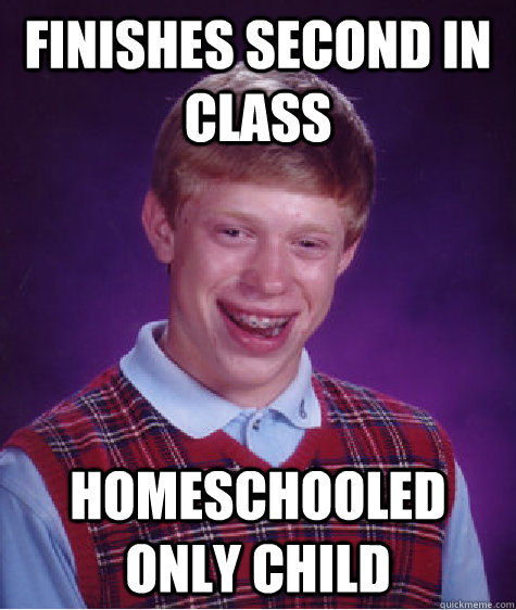 finishes second in class homeschooled only child - finishes second in class homeschooled only child  Bad Luck Brian