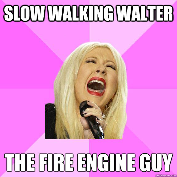 slow walking walter the fire engine guy 
  Wrong Lyrics Christina