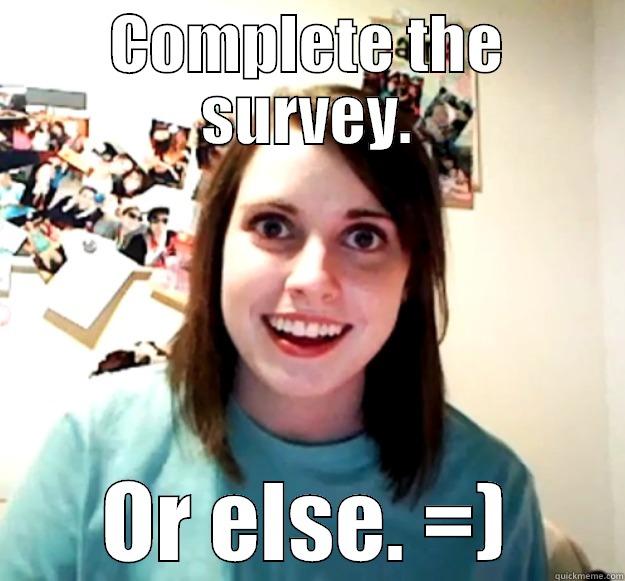 COMPLETE THE SURVEY. OR ELSE. =) Overly Attached Girlfriend