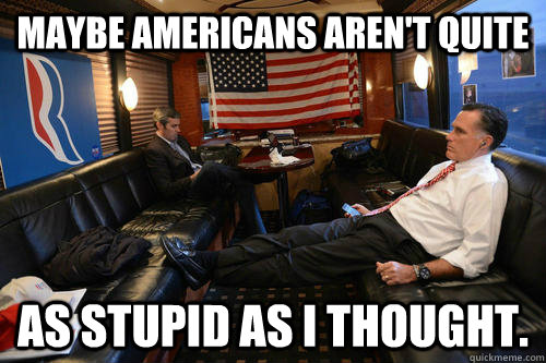 Maybe Americans aren't quite as stupid as I thought.  Sudden Realization Romney