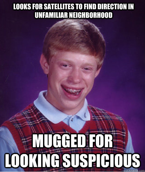 Looks for satellites to find direction in unfamiliar neighborhood mugged for looking suspicious  Bad Luck Brian