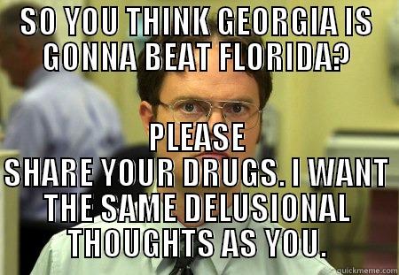 SO YOU THINK GEORGIA IS GONNA BEAT FLORIDA? PLEASE SHARE YOUR DRUGS. I WANT THE SAME DELUSIONAL THOUGHTS AS YOU. Schrute