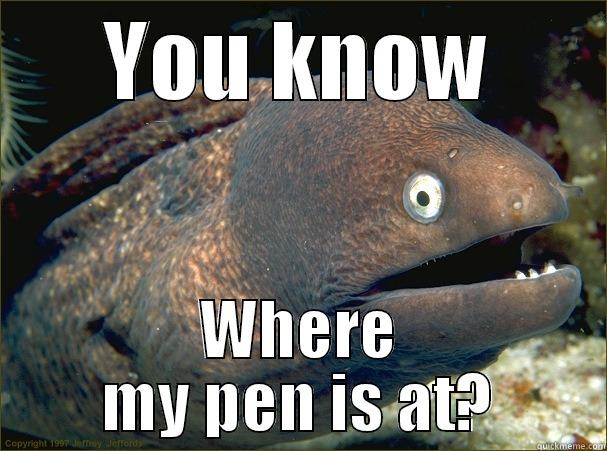 Takes a while to get it - YOU KNOW WHERE MY PEN IS AT? Bad Joke Eel