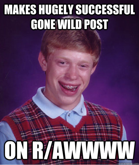 makes hugely successful gone wild post   on r/awwww - makes hugely successful gone wild post   on r/awwww  Bad Luck Brian