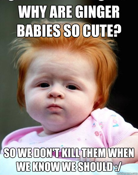 Why are ginger babies so cute? So we don't kill them when we know we should :/ - Why are ginger babies so cute? So we don't kill them when we know we should :/  Kaylees Spring Break 2010