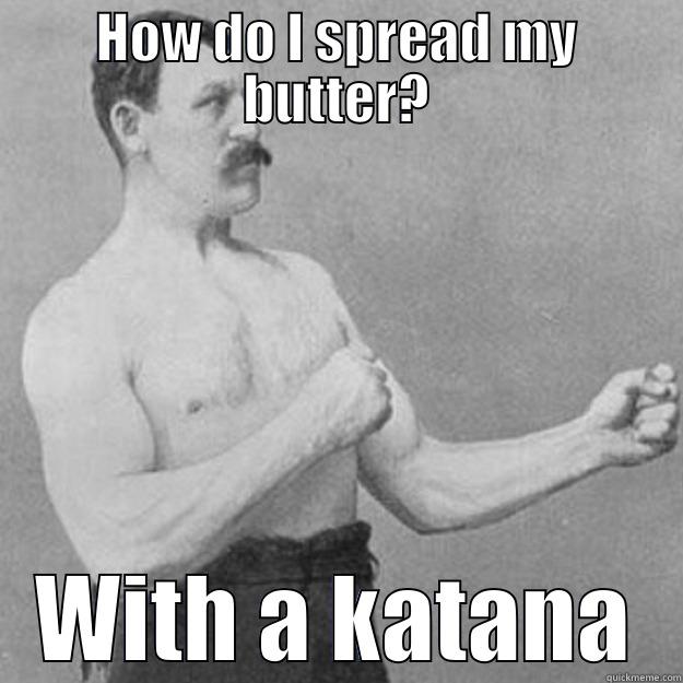 HOW DO I SPREAD MY BUTTER? WITH A KATANA overly manly man