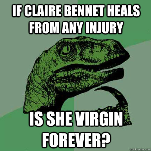 if claire bennet heals from any injury is she virgin forever?  Philosoraptor