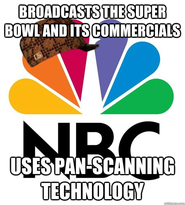 Broadcasts the Super Bowl and its commercials uses pan-scanning technology  Scumbag NBC