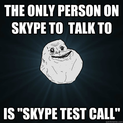 The only person on skype to  talk to  is 